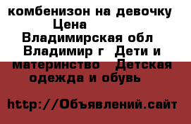 комбенизон на девочку › Цена ­ 1 000 - Владимирская обл., Владимир г. Дети и материнство » Детская одежда и обувь   